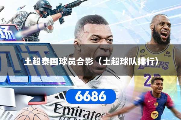 土超泰国球员合影（土超球队排行）