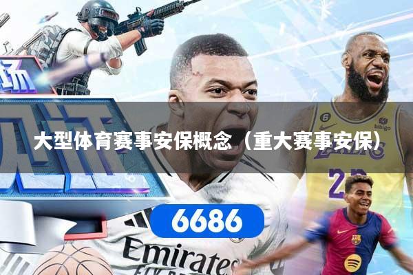 大型体育赛事安保概念（重大赛事安保）
