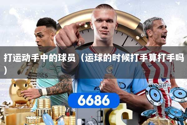 打运动手中的球员（运球的时候打手算打手吗）