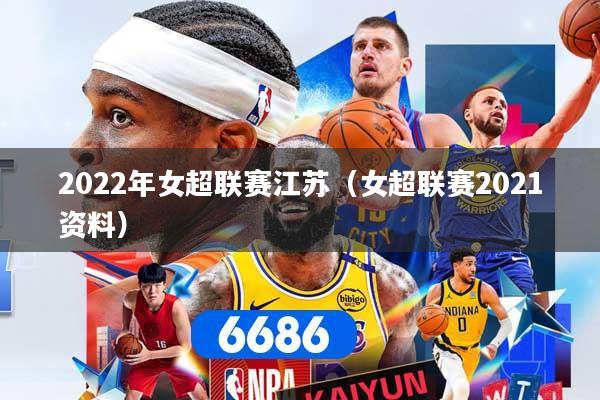 2022年女超联赛江苏（女超联赛2021资料）