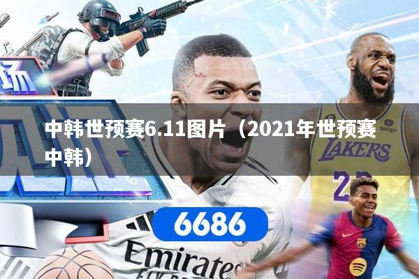 中韩世预赛6.11图片（2021年世预赛中韩）