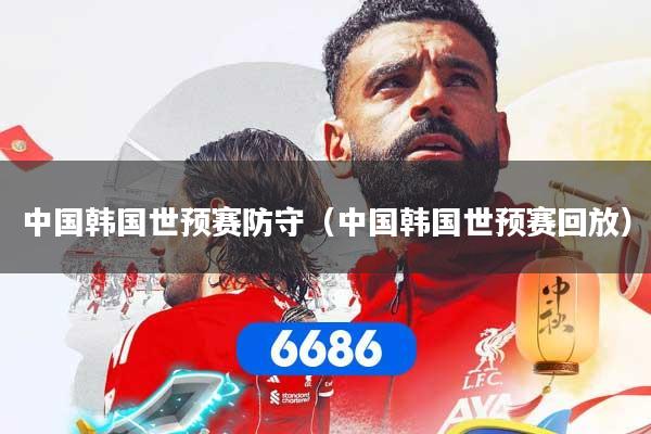 中国韩国世预赛防守（中国韩国世预赛回放）