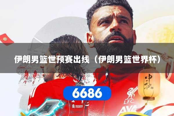 伊朗男篮世预赛出线（伊朗男篮世界杯）