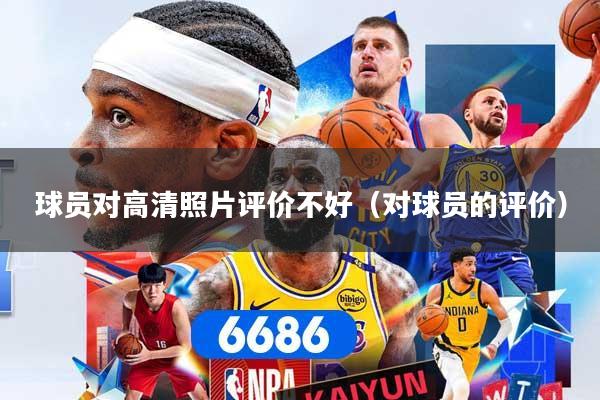球员对高清照片评价不好（对球员的评价）
