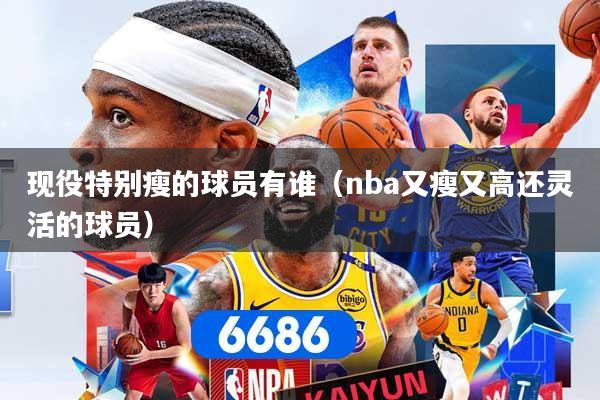 现役特别瘦的球员有谁（nba又瘦又高还灵活的球员）