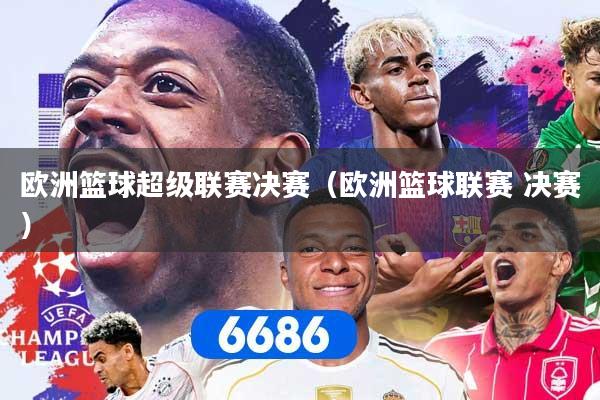 欧洲篮球超级联赛决赛（欧洲篮球联赛 决赛）