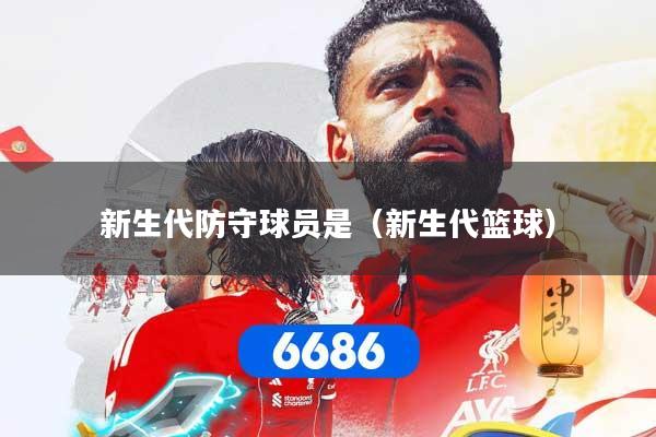 新生代防守球员是（新生代篮球）