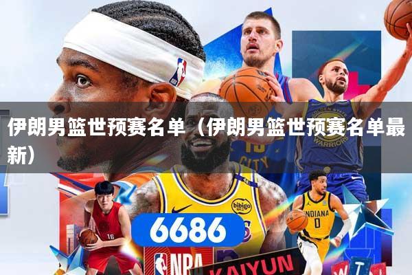 伊朗男篮世预赛名单(伊朗男篮世预赛名单最新)