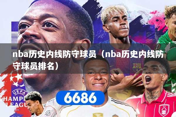 nba历史内线防守球员（nba历史内线防守球员排名）