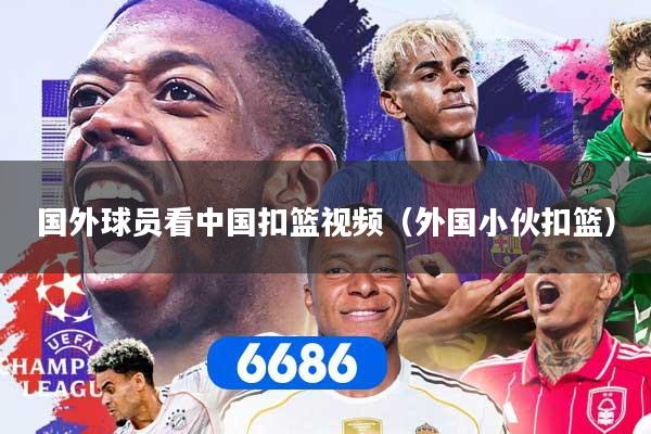 国外球员看中国扣篮视频（外国小伙扣篮）