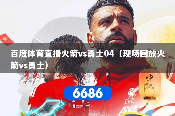 百度体育直播火箭vs勇士04（现场回放火箭vs勇士）