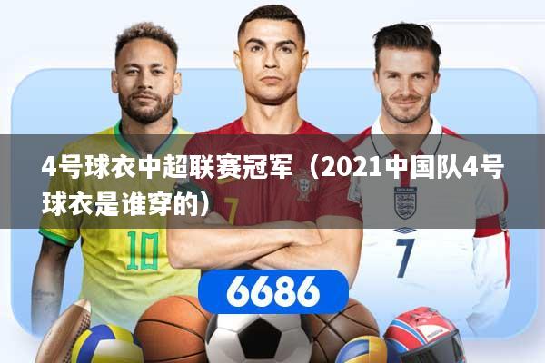 4号球衣中超联赛冠军（2021中国队4号球衣是谁穿的）