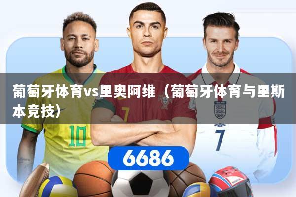 葡萄牙体育vs里奥阿维(葡萄牙体育与里斯本竞技)