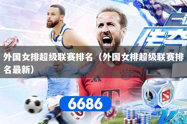 外国女排超级联赛排名（外国女排超级联赛排名最新）