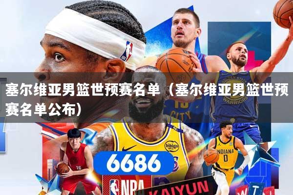 塞尔维亚男篮世预赛名单（塞尔维亚男篮世预赛名单公布）