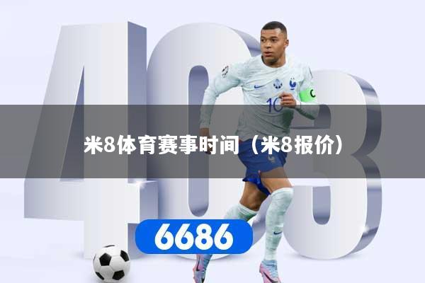 米8体育赛事时间（米8报价）