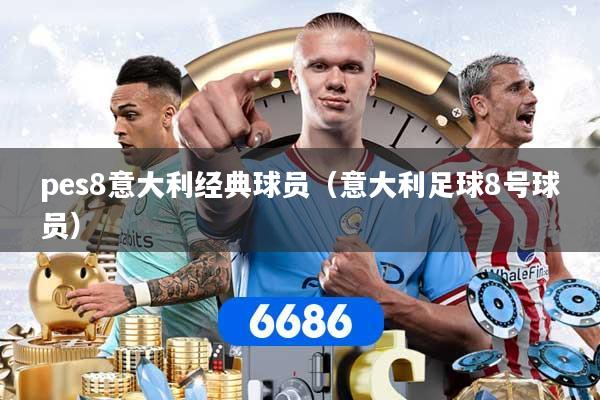 pes8意大利经典球员(意大利足球8号球员)