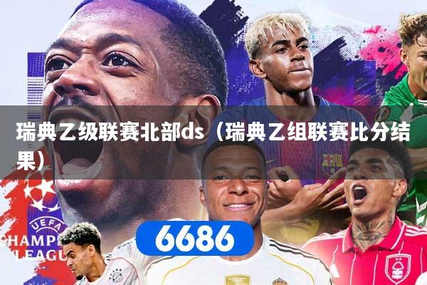 瑞典乙级联赛北部ds(瑞典乙组联赛比分结果)