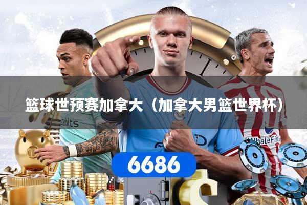 篮球世预赛加拿大（加拿大男篮世界杯）