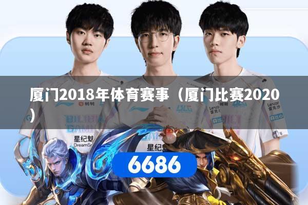 厦门2018年体育赛事（厦门比赛2020）