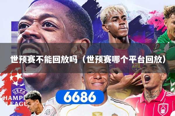世预赛不能回放吗（世预赛哪个平台回放）