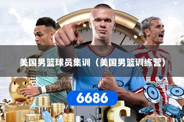 美国男篮球员集训（美国男篮训练营）