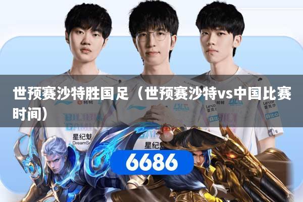 世预赛沙特胜国足（世预赛沙特vs中国比赛时间）