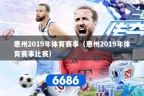 惠州2019年体育赛事（惠州2019年体育赛事比赛）