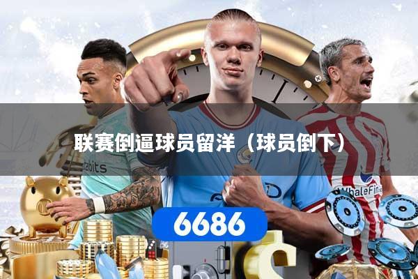 联赛倒逼球员留洋（球员倒下）