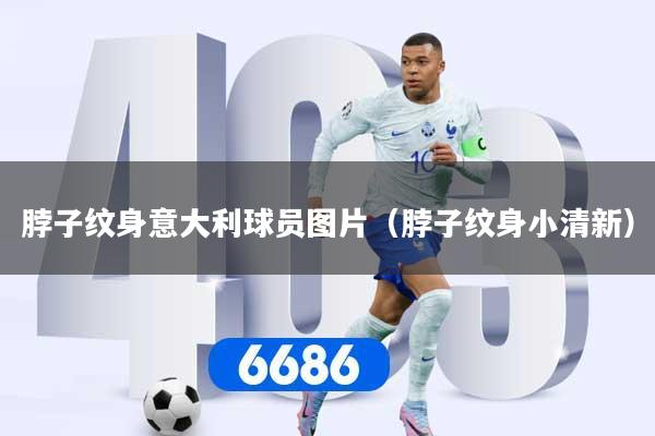脖子纹身意大利球员图片（脖子纹身小清新）