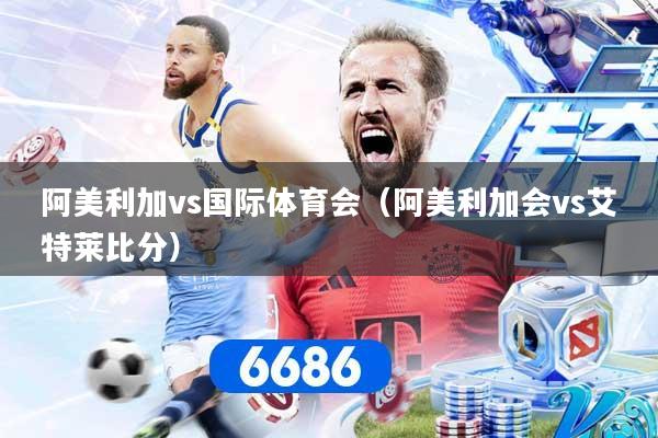 阿美利加vs国际体育会（阿美利加会vs艾特莱比分）