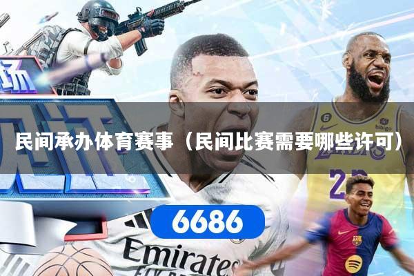 民间承办体育赛事（民间比赛需要哪些许可）