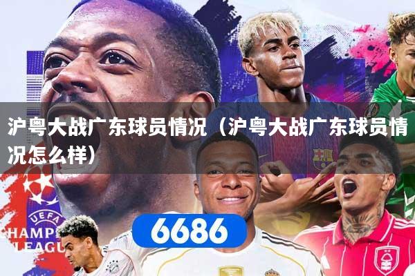 沪粤大战广东球员情况(沪粤大战广东球员情况怎么样)