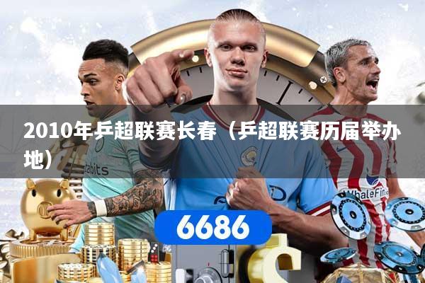 详细阅读:2010年乒超联赛长春(乒超联赛历届举办地) 2010年乒超联赛长春(乒超联赛历届举办地)