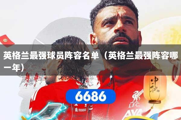 英格兰最强球员阵容名单（英格兰最强阵容哪一年）